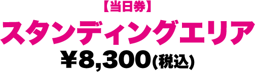 【当日券】スタンディングエリア ¥8,300(税込)